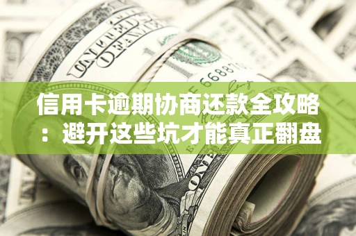 北京信用卡逾期协商还款全攻略：避开这些坑才能真正翻盘