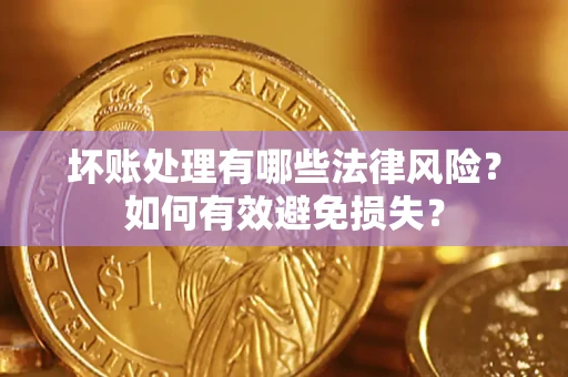 北京坏账处理有哪些法律风险？如何有效避免损失？
